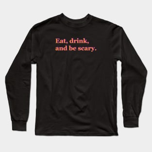 Eat, drink, and be scary Long Sleeve T-Shirt